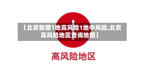 【北京新增1地高风险1地中风险,北京高风险地区查询地图】