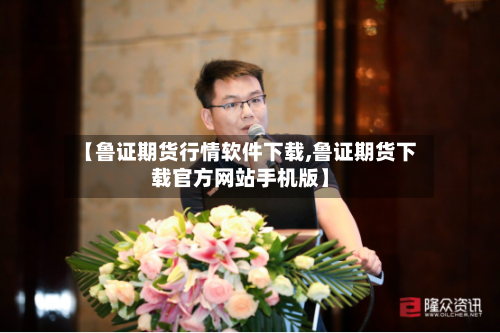 【鲁证期货行情软件下载,鲁证期货下载官方网站手机版】