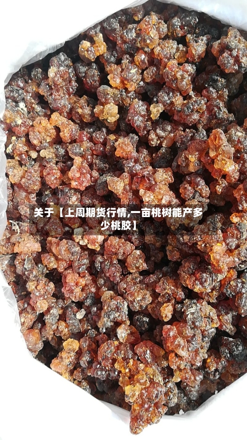 关于【上周期货行情,一亩桃树能产多少桃胶】-第3张图片