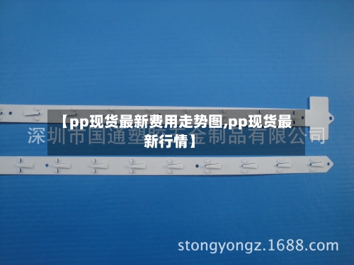 【pp现货最新费用走势图,pp现货最新行情】