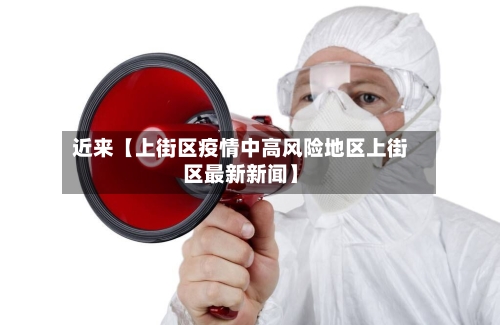近来【上街区疫情中高风险地区上街区最新新闻】-第2张图片