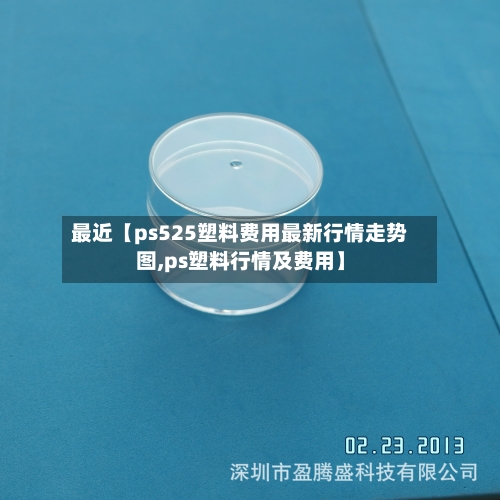 最近【ps525塑料费用最新行情走势图,ps塑料行情及费用】