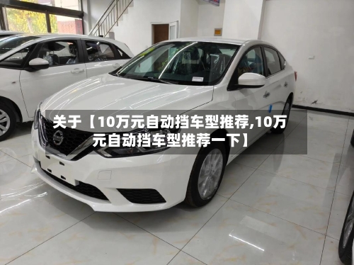 关于【10万元自动挡车型推荐,10万元自动挡车型推荐一下】