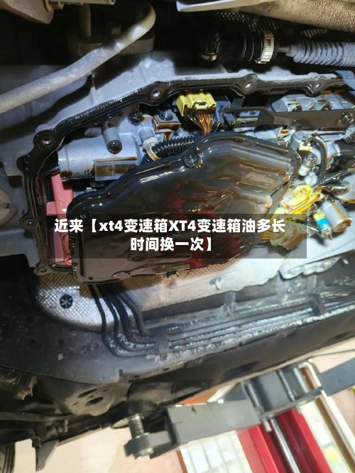 近来【xt4变速箱XT4变速箱油多长时间换一次】
