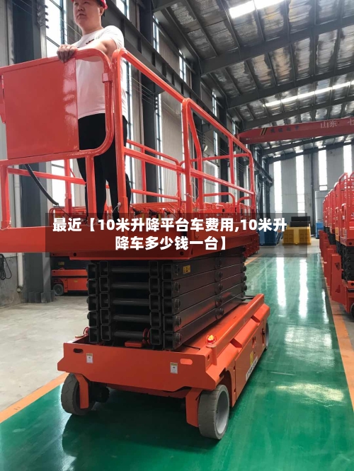 最近【10米升降平台车费用,10米升降车多少钱一台】-第2张图片