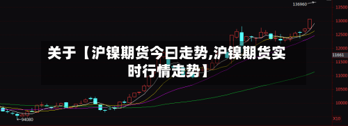 关于【沪镍期货今曰走势,沪镍期货实时行情走势】-第2张图片