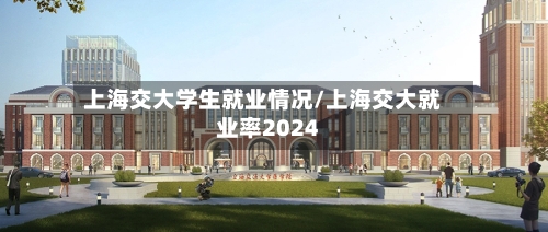 上海交大学生就业情况/上海交大就业率2024-第2张图片