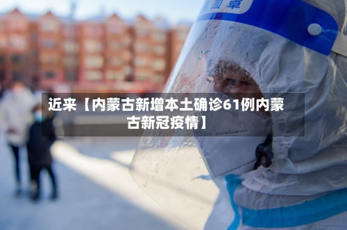 近来【内蒙古新增本土确诊61例内蒙古新冠疫情】