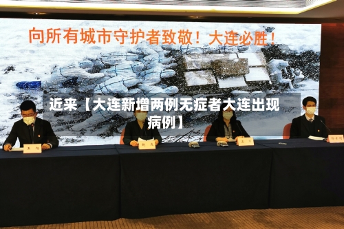 近来【大连新增两例无症者大连出现病例】