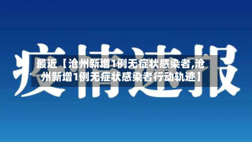 最近【沧州新增1例无症状感染者,沧州新增1例无症状感染者行动轨迹】
