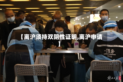 【离沪须持双阴性证明,离沪申请】-第2张图片