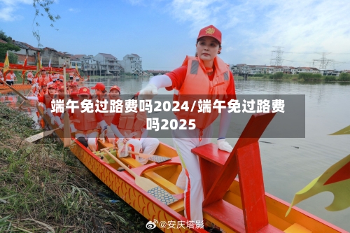 端午免过路费吗2024/端午免过路费吗2025