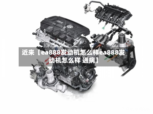 近来【ea888发动机怎么样ea888发动机怎么样 通病】-第2张图片
