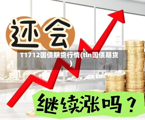 T1712国债期货行情(tln国债期货)-第2张图片