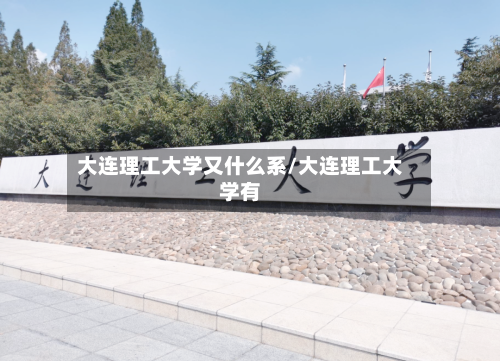大连理工大学又什么系/大连理工大学有