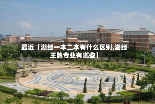 最近【湖经一本二本有什么区别,湖经王牌专业有哪些】