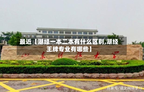 最近【湖经一本二本有什么区别,湖经王牌专业有哪些】-第3张图片