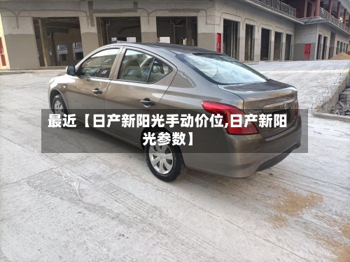 最近【日产新阳光手动价位,日产新阳光参数】-第2张图片