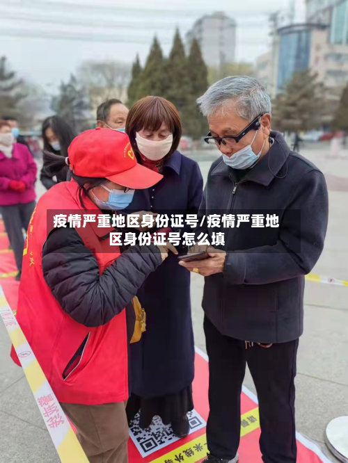 疫情严重地区身份证号/疫情严重地区身份证号怎么填-第3张图片