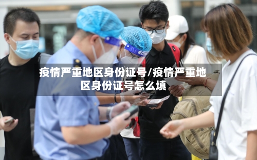 疫情严重地区身份证号/疫情严重地区身份证号怎么填-第2张图片