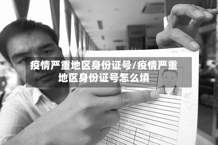 疫情严重地区身份证号/疫情严重地区身份证号怎么填