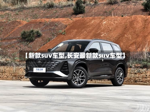 【新款suv车型,长安最新款suv车型】