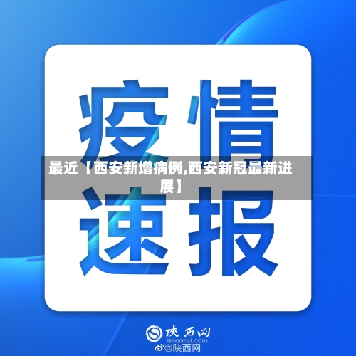 最近【西安新增病例,西安新冠最新进展】