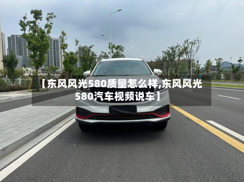 【东风风光580质量怎么样,东风风光580汽车视频说车】-第2张图片