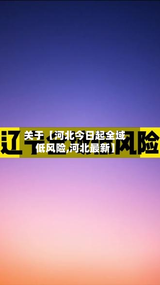 关于【河北今日起全域低风险,河北最新】