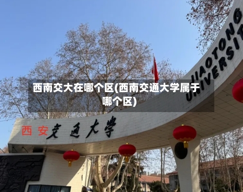 西南交大在哪个区(西南交通大学属于哪个区)