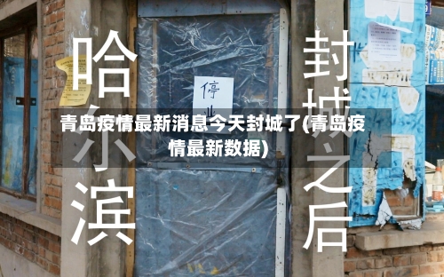 青岛疫情最新消息今天封城了(青岛疫情最新数据)