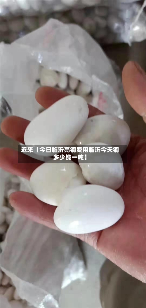 近来【今日临沂亮铜费用临沂今天铜多少钱一吨】