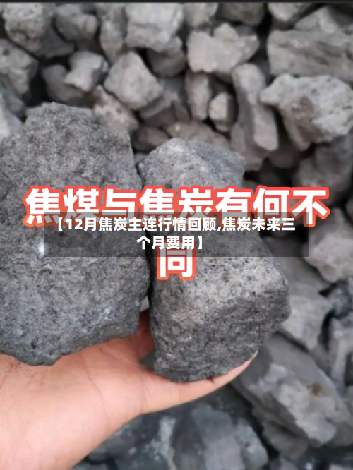 【12月焦炭主连行情回顾,焦炭未来三个月费用】