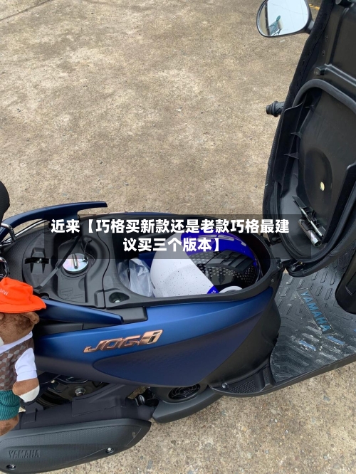 近来【巧格买新款还是老款巧格最建议买三个版本】
