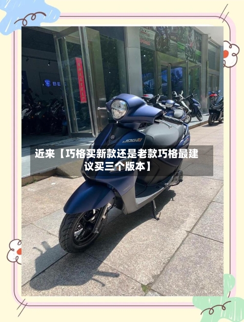 近来【巧格买新款还是老款巧格最建议买三个版本】-第2张图片