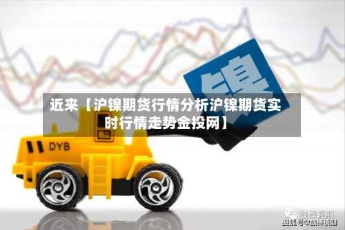 近来【沪镍期货行情分析沪镍期货实时行情走势金投网】