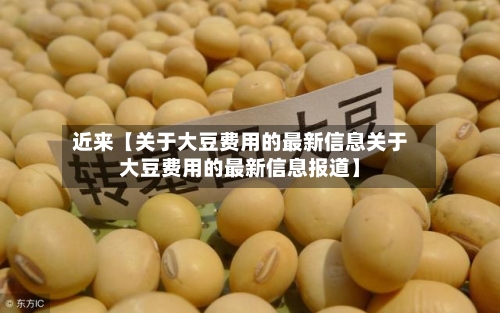 近来【关于大豆费用的最新信息关于大豆费用的最新信息报道】