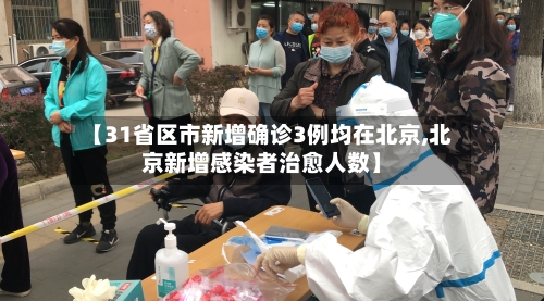 【31省区市新增确诊3例均在北京,北京新增感染者治愈人数】-第2张图片