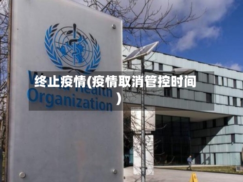 终止疫情(疫情取消管控时间)