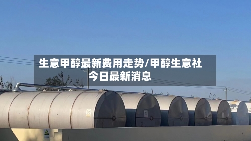 生意甲醇最新费用走势/甲醇生意社今日最新消息-第2张图片