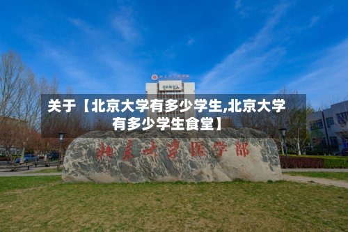 关于【北京大学有多少学生,北京大学有多少学生食堂】