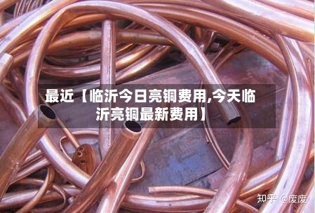 最近【临沂今日亮铜费用,今天临沂亮铜最新费用】