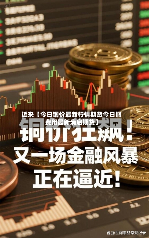 近来【今日铜价最新行情期货今日铜费用最新消息期货】-第2张图片