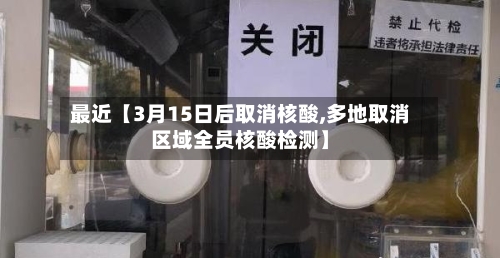 最近【3月15日后取消核酸,多地取消区域全员核酸检测】