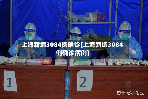 上海新增3084例确诊(上海新增3084例确诊病例)