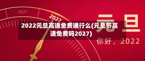 2022元旦高速免费通行么(元旦节高速免费吗2027)