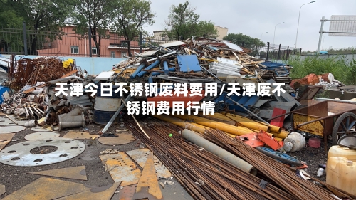 天津今日不锈钢废料费用/天津废不锈钢费用行情-第2张图片