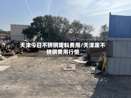 天津今日不锈钢废料费用/天津废不锈钢费用行情