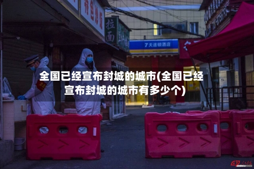 全国已经宣布封城的城市(全国已经宣布封城的城市有多少个)-第2张图片