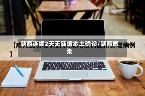 陕西连续2天无新增本土确诊/陕西感染